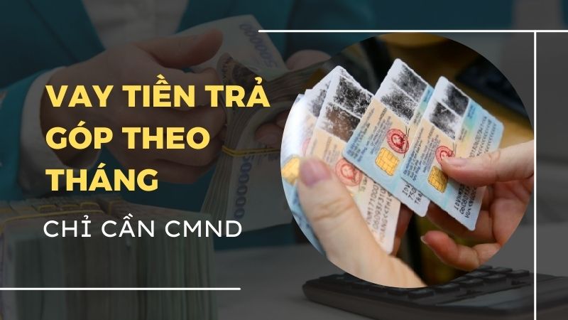 vay-tien-tra-gop-theo-thang-chi-can-CMND